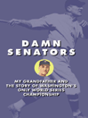 DAMN SENATORS - MY GRANDFATHER AND THE STORY OF WASHINGTON'S ONLY WORLD SERIES CHAMPIONSHIP